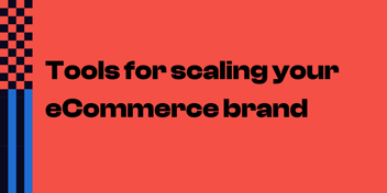 Tools for scaling your ecommerce brand